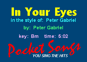 Hun Youutr Eyes

in the style ofi Peter Gabriel
by Peter Gabriel

keyz Bm timer 5z02

YOU SING THE HITS