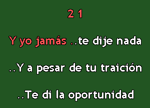 21

Y yo jamails ..te dije nada

..Y a pesar de tu traici6n

..Te di la oportunidad