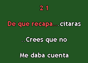 21

De que recapa...citaras

..Crees que no

Me daba cuenta