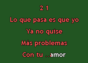 2 1
Lo que pasa es que yo

Ya no quise

Mas problemas

Con tu ..amor