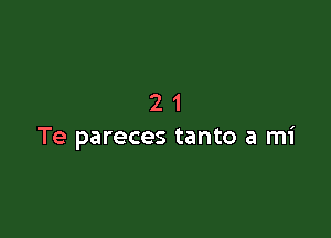 21

Te pareces tanto a mi