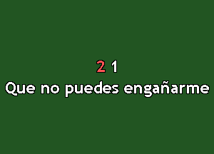 21

Que no puedes engariarme