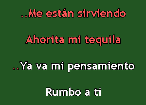 ..Me estan sirviendo

Ahorita mi tequila

..Ya va mi pensamiento

Rumbo a ti