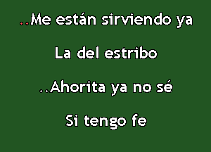 ..Me estan sirviendo ya

La del estribo
..Ahorita ya no Stai

Si tengo fe