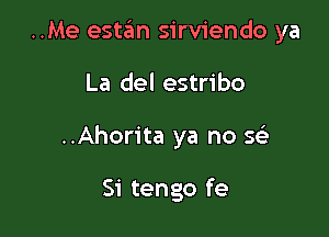 ..Me estan sirviendo ya

La del estribo
..Ahorita ya no Stai

Si tengo fe