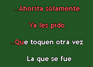 ..Ahorita solamente
Ya les pido

..Que toquen otra vez

..La que se fue