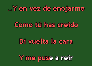 ..Y en vez de enojarme

Como 111 has creido

Di vuelta la cara

Y me puse a reir