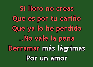 Si lloro no creas
Que es por tu caririo
Que ya lo he perdido

..No vale la pena

Derramar ITIE'IS lglgrimas
Por un amor