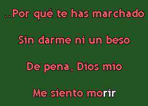 ..Por que' te has marchado

Sin darme m' un beso
De pena, Dios mio

Me siento morir