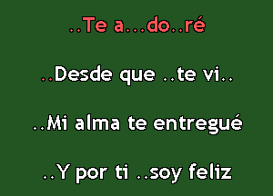 ..Te a...do..r63
..Desde que ..te vi..

..Mi alma te entregm'e

..Y por ti ..soy feliz