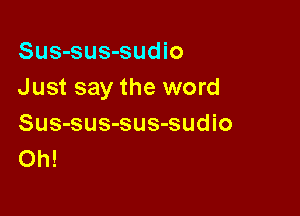 Sus-sus-sudio
Just say the word

Sus-sus-sus-sudio
Oh!