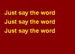 Just say the word
Just say the word

Just say the word