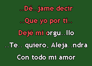 ..De'..jame decir

..Que yo por ti..

Dek mi orgu..llo

..Te.. quiero, Aleja..ndra

Con todo mi amor