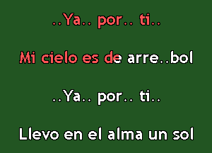 ..Ya.. por.. ti..

Mi cielo es de arre..bol

..Ya.. por.. ti..

Llevo en el alma un sol