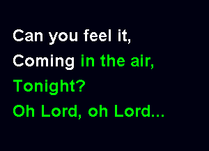 Can you feel it,
Coming in the air,

Tonight?
Oh Lord, oh Lord...