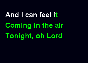 And I can feel it
Coming in the air

Tonight, oh Lord