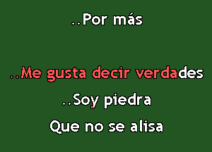 ..Por mas

..Me gusta decir verdades

..Soy piedra

Que no se alisa