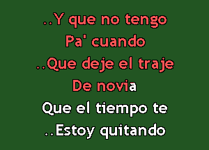 ..Y que no tengo
Pa' cuando
..Que deje el traje

De novia
Que el tiempo te
..Estoy quitando