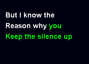 But I know the
Reason why you

Keep the silence up