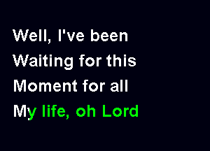 Well, I've been
Waiting for this

Moment for all
My life, oh Lord