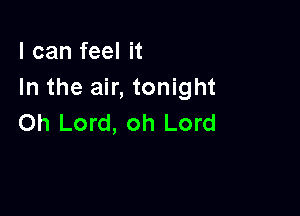 I can feel it
In the air, tonight

Oh Lord, oh Lord