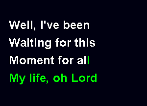 Well, I've been
Waiting for this

Moment for all
My life, oh Lord