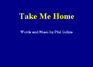 Take NIe Home

Words and Music by P1111 Collins