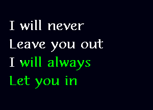 I will never
Leave you out

I will always
Let you in