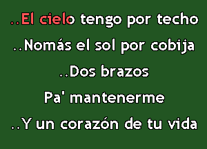 ..El cielo tengo por techo

..Nomas el sol por cobija
..Dos brazos

Pa' mantenerme

..Y un corazc'm de tu Vida