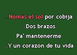 ..Nomas el sol por cobija

..Dos brazos
Pa' mantenerme

..Y un corazdn de tu Vida