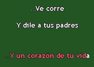 ..Ve corre

Y dile a tus padres

..Y un corazdn de tu Vida