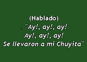 (Hablado)
..Ay!, ay!, ay!

Ayl, ay!, ay!
Se Hevaron a mi Chuyita