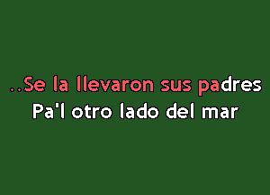 ..Se la llevaron sus padres

Pa'l otro lado del mar