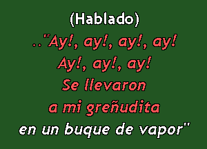 (Hablado)
..Ay!, ay!, ay!, ay!
Ayl, ay!, ay!

Se (Ievaron
a mi grefmdr'ta
en un buque de vapor