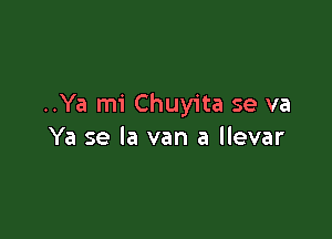..Ya mi Chuyita se va

Ya se la van a llevar
