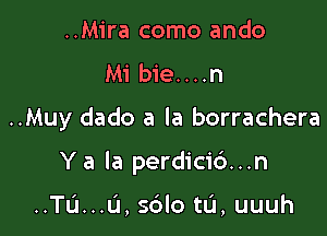 ..Mira como ando

Mi b1e....n

..Muy dado a la borrachera

Y a la perdicid...n

..TL'1...L1, s6lo tu, uuuh