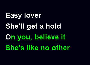 Easy lover
She'll get a hold

On you, believe it
She's like no other