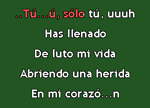 ..TL'I...IJ, sblo tu, uuuh

Has llenado
De luto mi Vida
Abriendo una herida

En mi corazc'). . .n