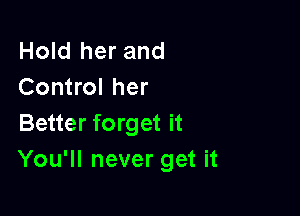 Hold her and
Control her

Better forget it
You'll never get it