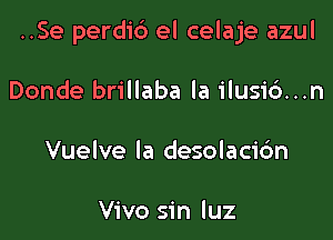 ..Se perdi6 el celaje azul

Donde brillaba la ilusid...n

Vuelve la desolacic'm

Vivo sin luz