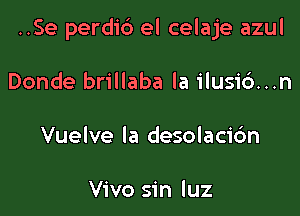 ..Se perdi6 el celaje azul

Donde brillaba la ilusid...n

Vuelve la desolacic'm

Vivo sin luz