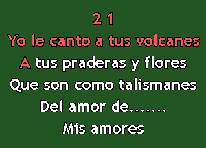2 1
Yo le canto a tus volcanes
A tus praderas y f lores
Que son como talismanes
Del amor de .......
Mis amores