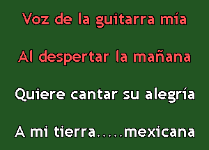 Voz de la guitarra mia
Al despertar la mar'iana
Quiere cantar su alegria

A mi tierra ..... mexicana