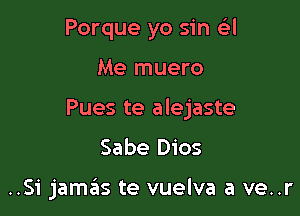 Porque yo sin r-Lil
Me muero
Pues te alejaste

Sabe Dios

..Si jamas te vuelva a ve..r