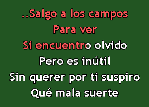 ..Salgo a los campos
Para ver
Si encuentro olvido
Pero es indtil
Sin querer por ti suspiro
Que'z mala suerte