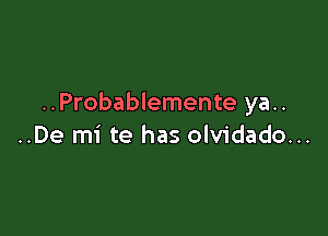 ..Probablemente ya..

..De mi te has olvidado...