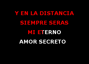 Y EN LA DISTANCIA
SIEMPRE SERAS

MI ETERNO
AMOR SECRETO