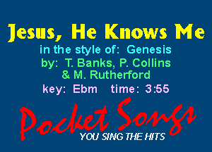 Iesuns, lHIe Knows Me

in the style ofi Genesis

byr T. Banks, P. Collins
8. M. Rutherford

keyi Ebm timer 355

YOU SING THE HITS