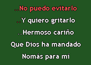 ..No puedo evitarlo
..Y quiero gritarlo
..Hermoso carir'io

Que Dios ha mandado

NoszIs para mi