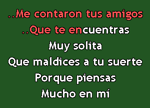 ..Me contaron tus amigos
..Que te encuentras
Muy solita
Que maldices a tu suerte
Porque piensas
Mucho en mi